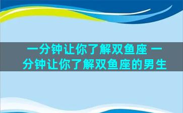 一分钟让你了解双鱼座 一分钟让你了解双鱼座的男生